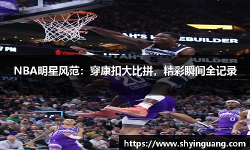 NBA明星风范：穿康扣大比拼，精彩瞬间全记录
