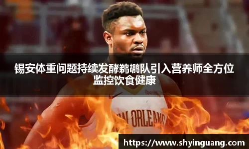 锡安体重问题持续发酵鹈鹕队引入营养师全方位监控饮食健康